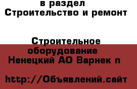  в раздел : Строительство и ремонт » Строительное оборудование . Ненецкий АО,Варнек п.